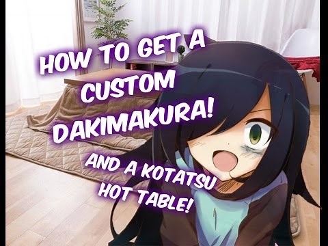 How to get a custom made dakimakura and Make your own Kotatsu hot table.