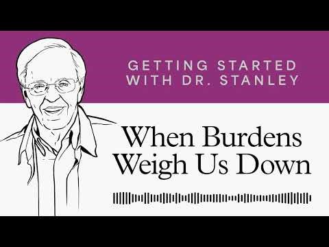 When Burdens Weigh Us Down - Getting Started With Dr. Stanley Podcast
