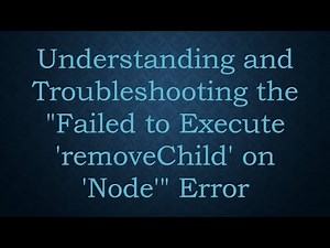 Understanding and Troubleshooting the "Failed to Execute 'removeChild' on 'Node'" Error