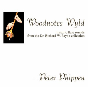 Peter Phippen - Woodnotes Wyld (Historic Flute Sounds From The Dr. Richard W. Payne Collection)
