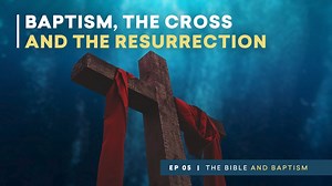 Baptism, the Cross, and the Resurrection | The Bible and Baptism | Episode 5 - The Bible and Baptism - Formed