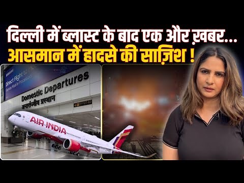 Delhi में Blast के बाद एक और ख़बर…आसमान में हादसे की साज़िश ! DELHI AIRPORT NEWS । DELHI CAR BLAST