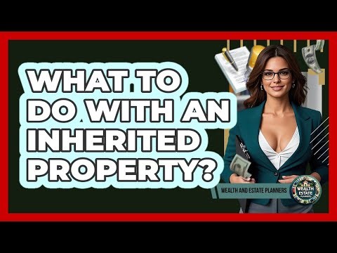 What To Do With An Inherited Property?