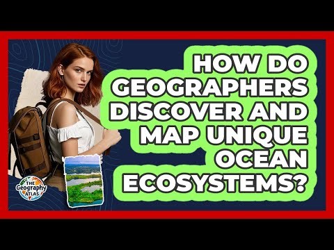 How Do Geographers Discover And Map Unique Ocean Ecosystems? - The Geography Atlas