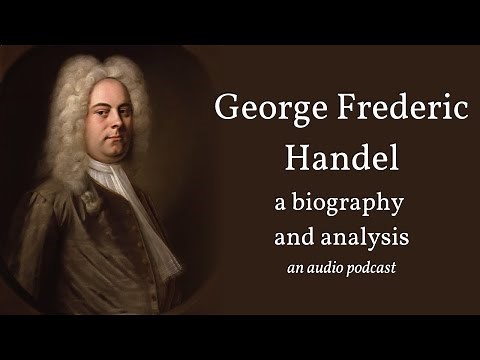 George Frederic Handel: a biography and analysis (an audio podcast)