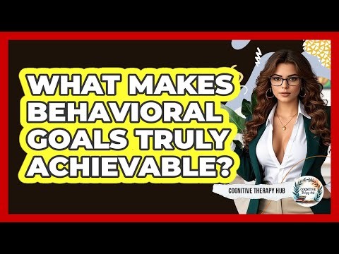 What Makes Behavioral Goals Truly Achievable? - Cognitive Therapy Hub