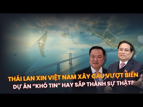 Thái Lan Muốn Xây Cầu Vượt Biển Với Việt Nam, Dự Án “Khó Tin” Hay Sắp Thành Sự Thật?