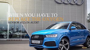 When you Have to Replace the Oxygen Sensor (O2) in Audi