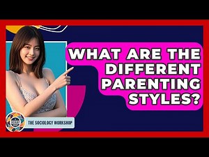 What Are The Different Parenting Styles? - The Sociology Workshop