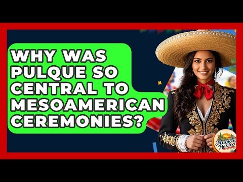 Why Was Pulque So Central To Mesoamerican Ceremonies? - Magical Mexico Moments
