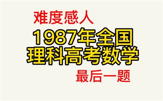 1987年全国理科高考数学最后一题，这难度，看完忍不住哭了
