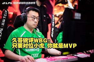 久哥锐评WBG：只要对位小虎 你就是MVP