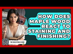 How Does Maple Wood React To Staining And Finishing? - The Collectibles Guide