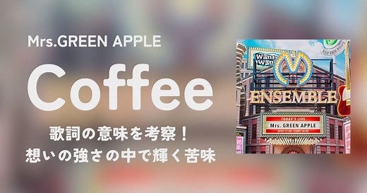 Mrs.GREEN APPLE「Coffee」の歌詞の意味を考察！想いの強さの中で輝く苦味 | 歌詞検索サイト【UtaTen】ふりがな付