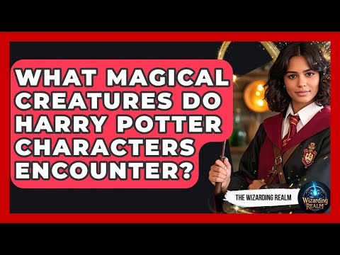 What Magical Creatures Do Harry Potter Characters Encounter? - The Wizarding Realm
