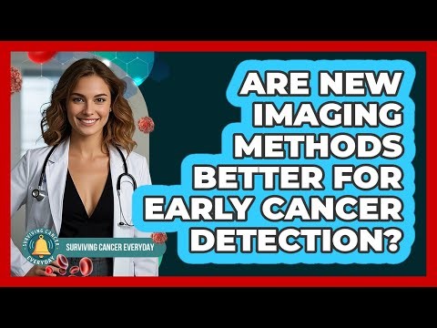 Are New Imaging Methods Better For Early Cancer Detection? - Surviving Cancer Everyday