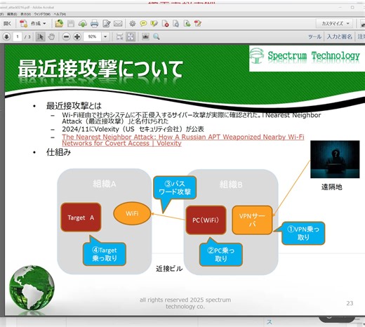 #最近接攻撃 #隣接ビル から #Wi-Fi経由 で社内システムに不正侵入するサイバー攻撃 仕組み、原因、対策教えます １．はじめに 2024/11にVolexity（US セキュリティ会社）が#隣接ビル から #Wi-Fi経由 で社内システムに不正侵入するサイバー攻撃：Nearest Neighbor Attack（最近接攻撃）を公表 弊社HPで事例として紹介 https://spectrum-tech.co.jp/incident.html ２．最近接攻撃について （１）仕組み 映像参照 （２）原因 -VPNサーバ、PC：MFAなしの設定で、パスワード攻撃で侵入可能 ーWiFiアクセス:WPA2-PSK（パスワードのみ）設定のため、パスワード攻撃で侵入可能 （３）対策 -VPNサーバ：MFA認証、証明書認証などに設定 -WiFi:WPA2-PSK(personal)からWPA2-IEEE802.1x認証（enterprise)に変更 なお、WPA2-enterpriseを行うには、各PCに証明書をインストールし、Radiusサーバ ADにより認証、手間とコストがかかります。 ３．問