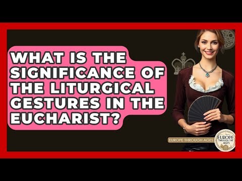 What Is The Significance Of The Liturgical Gestures In The Eucharist? - Europe Through the Ages