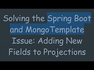 Solving the Spring Boot and MongoTemplate Issue: Adding New Fields to Projections