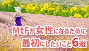 MtFが女性になるために最初にしたいこと6選！性別移行速度もUP