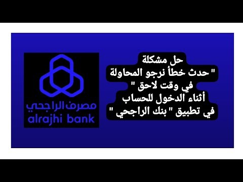 حل مشكلة " حدث خطأ نرجو المحاولة في وقت لاحق " أثناء تسجيل الدخول في تطبيق الراجحي