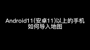 Android11（安卓11）以上的手机如何导入地图