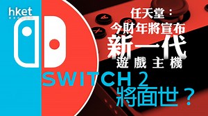 Switch｜「Switch 2」將面世？　任天堂：今財年將宣布新一代遊戲主機　上財年Switch銷量跌逾12%