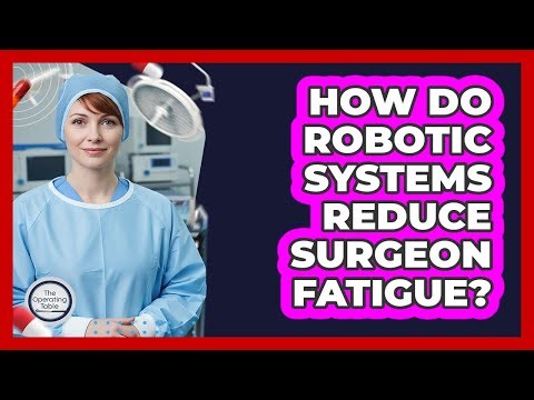 How Do Robotic Systems Reduce Surgeon Fatigue?