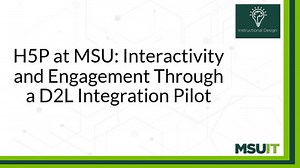 H5P at MSU: Interactivity and Engagement Through a D2L Integration Pilot