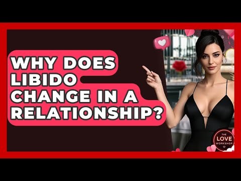 Why Does Libido Change In A Relationship? - The Love Workshop