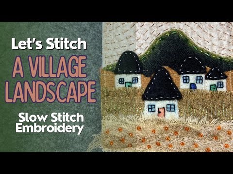 How To Make A Slow Stitched Village Landscape #embroidery #stitching