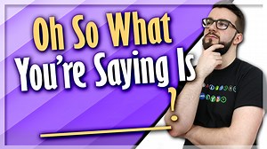 Oh, So What You’re Saying Is ________?