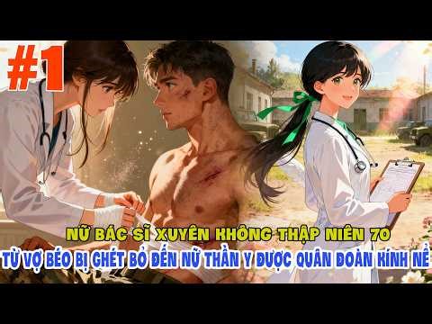 Nữ Bác Sĩ Xuyên Không Thập Niên 70 Từ Vợ Béo Bị Ghét Bỏ Đến Nữ Thần Y Được Quân Khu Kính Nể 1
