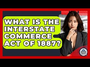 What Is The Interstate Commerce Act Of 1887? - Making Politics Simple