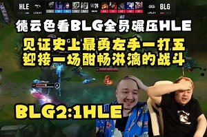 德云色看BLG全员碾压HLE：见证史上最勇左手一打五迎接一场酣畅淋漓的战斗！_哔哩哔哩bilibili_解说