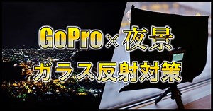 GOPRO×夜景！ガラスの映り込み・反射を防止するレフの作り方。