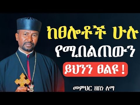 ሁሌ ከፀሎቶች ሁሉ የሚበልጠውን ይህንን ፀልዩ ‼️👉 በመምህር ዘበነ ለማ