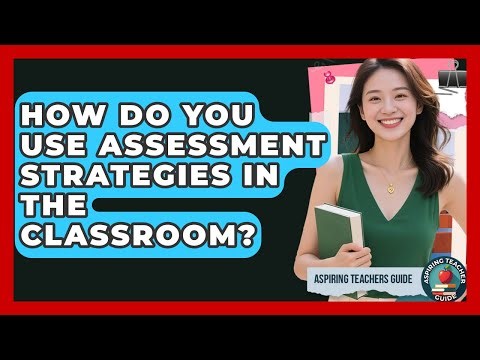 How Do You Use Assessment Strategies In The Classroom? - Aspiring Teacher Guide