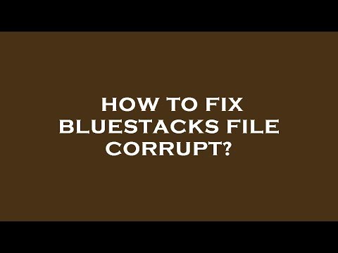 How to fix bluestacks file corrupt?