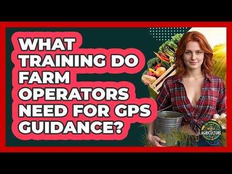 What Training Do Farm Operators Need For GPS Guidance? - The World of Agriculture