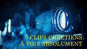 5 CLIPS DE MUSIQUE CHRÉTIENNE A VOIR ABSOLUMENT !