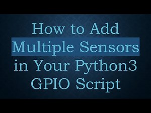 How to Add Multiple Sensors in Your Python3 GPIO Script