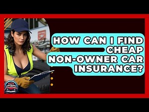 How Can I Find Cheap Non-Owner Car Insurance? - Auto Coverage Explained