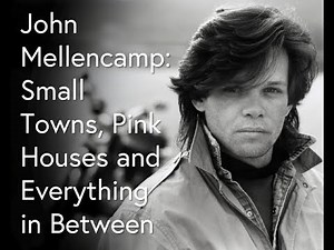 John Mellencamp: Small Towns, Pink Houses and Everything in Between