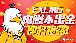 外汇天眼连载：FXCMG再爆雷 时隔四月依然存活 即将跑路！