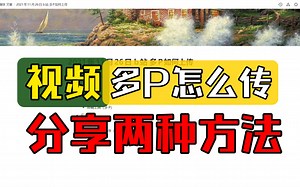 B站多P视频怎么传，分享两种传多P的方式