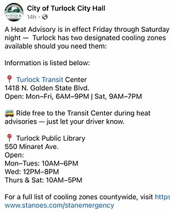 A “Dangerous Heat” advisory has been issued through tonight (Saturday) while temperatures are supposed to hit 105 today! Drink water, stay indoors, delay outdoor activities during the hottest part of the day (if possible) and never leave children or pets in vehicles. The City of Turlock helps protect those vulnerable to the dangerous heat waves by having cooling centers and even offering free bus rides! Turlock has two designated cooling zones available should you need them: 📍 Turlock Transit C