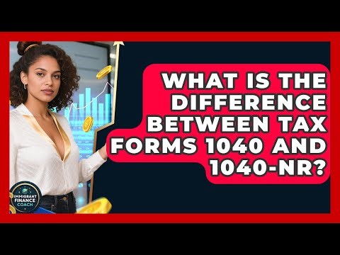 What Is The Difference Between Tax Forms 1040 And 1040-NR? - Immigrant Finance Coach