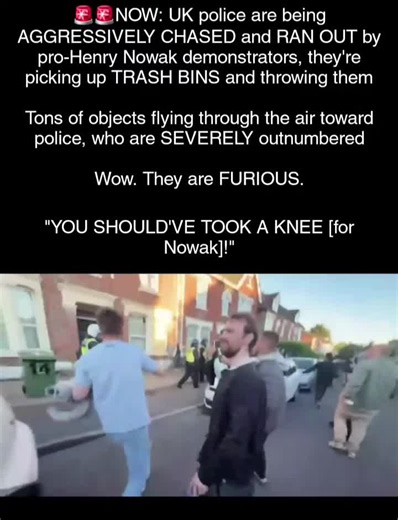 NOW: UK police are being AGGRESSIVELY CHASED and RAN OUT by pro-Henry Nowak demonstrators, they're picking up TRASH BINS and throwing them Tons of objects flying through the air toward police, who are SEVERELY outnumbered Wow. They are FURIOUS.