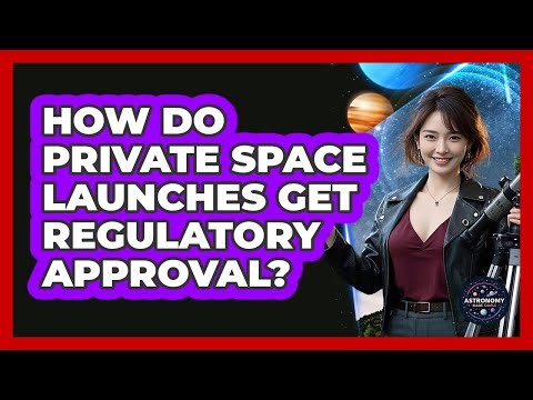 How Do Private Space Launches Get Regulatory Approval? - Astronomy Made Simple